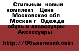 Стильный, новый комплект › Цена ­ 300 - Московская обл., Москва г. Одежда, обувь и аксессуары » Аксессуары   